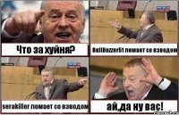 Что за хуйня? BullDozzer51 ломает со взводом serakiller ломает со взводом ай,да ну вас!