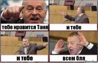 тебе нравится Таня и тебе и тебе всем бля