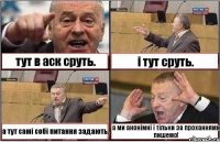 тут в аск сруть. і тут сруть. а тут самі собі питання задають. а ми анонімні і тільки за проханнями пишемо!