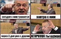 сегодня с ним трахается завтра с ним через 3 дня уже с другим АГАРКОВА ты шлюха