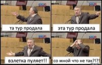 та тур продала эта тур продала взлетка пуляет!! со мной что не так?!?!