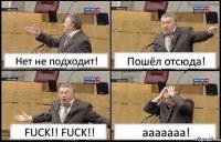 Нет не подходит! Пошёл отсюда! FUCK!! FUCK!! aaaaaaa!