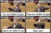 Тут не любят Егора Там не любят Егора Здесь не любят Егора Как так?