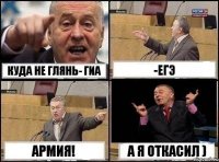 куда не глянь- ГиА -ЕГЭ АРМИЯ! А я ОТКАСИЛ )