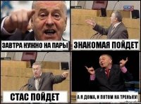 Завтра нужно на пары Знакомая пойдет Стас пойдет А я дома, и потом на треньку!