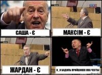 Саша - є Максім - є Жардан - є О_О Бадиль прийшов))) яка честь)