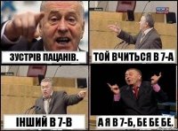 Зустрів пацанів. Той вчиться в 7-а Інший в 7-в А я в 7-б, бе бе бе.