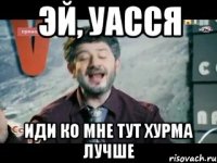 эй, уасся иди ко мне тут хурма лучше