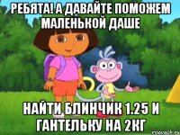 ребята! а давайте поможем маленькой даше найти блинчик 1.25 и гантельку на 2кг