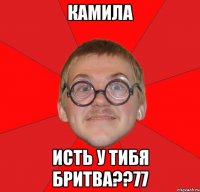 камила исть у тибя бритва??77