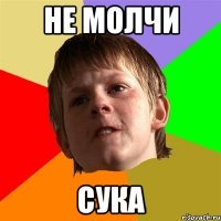 не молчи сука