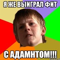 я же выиграл фит с адамнтом!!!