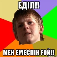 еділ!! мен емеспін ғой!!