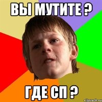 вы мутите ? где сп ?