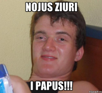 nojus ziuri i papus!!!