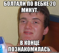 болтали по вебке 20 минут. в конце познакомилась.