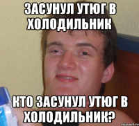 засунул утюг в холодильник кто засунул утюг в холодильник?