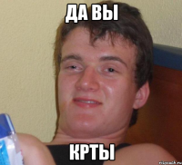 да вы крты