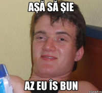 aşă să şie az eu îs bun