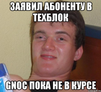 заявил абоненту в техблок gnoc пока не в курсе