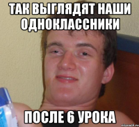 так выглядят наши одноклассники после 6 урока