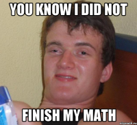 you know i did not finish my math