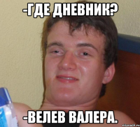 -где дневник? -велев валера.