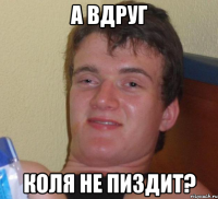 А вдруг Коля не пиздит?