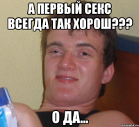 А первый секс всегда так хорош??? О ДА...