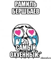 рамиль бершбаев самый охуенный:*