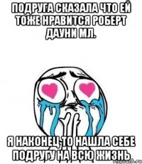 Подруга сказала что ей тоже нравится Роберт Дауни Мл. Я наконец то нашла себе подругу на всю жизнь