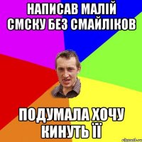 написав малій смску без смайліков подумала хочу кинуть її