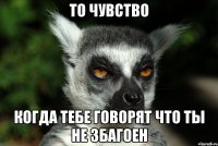 ТО ЧУВСТВО КОГДА ТЕБЕ ГОВОРЯТ ЧТО ТЫ НЕ ЗБАГОЕН