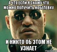 а что если я скажу что можно получить нобелевку и никто об этом не узнает