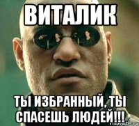 виталик ты избранный, ты спасешь людей!!!