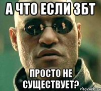 а что если ЗБТ просто не существует?