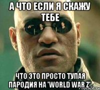 А что если я скажу тебе Что это просто тупая пародия на 'World War Z'.