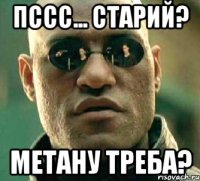 пссс... старий? метану треба?