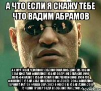 А что если я скажу тебе что Вадим Абрамов 4-х кратный Чемпион Узбекистана Победитель Кубка Узбекистана Финалист Кубка Содружества СНГ 1994 Полуфиналист Кубка Азиатских чемпионов: 1994/95 Финалист Кубка Узбекистана по футболу: 2004 Финалист турнира Match World Cup: 2012 4-место в Кубке Азии: 2011 Лучший тренер года в Узбекистане: 2011