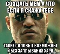 Создать мем а что если я скажу тебе Такие силовые возможны и без заплывания хари