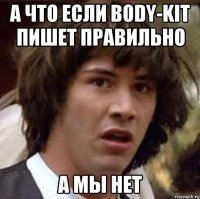 а что если body-kit пишет правильно а мы нет