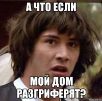 а что если мой дом разгриферят?