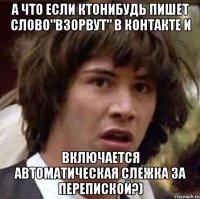 а что если ктонибудь пишет слово"взорвут" в контакте и включается автоматическая слежка за перепиской?)