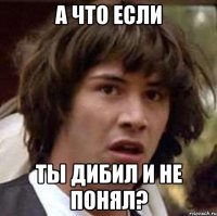 а что если ты дибил и не понял?