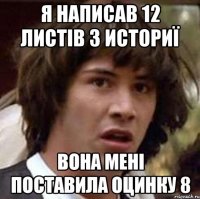 я написав 12 листів з историї вона мені поставила оцинку 8