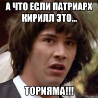 а что если патриарх кирилл это... торияма!!!