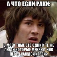 а что если раки: в моей тиме это одни и те же люди которые меняют ник перед каждой игрой?