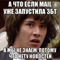 а что если mail уже запустила збт а мы не знаем, потому что нету новостей