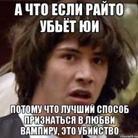 а что если райто убьёт юи потому что лучший способ признаться в любви вампиру, это убийство