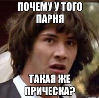 Почему у того парня Такая же прическа?